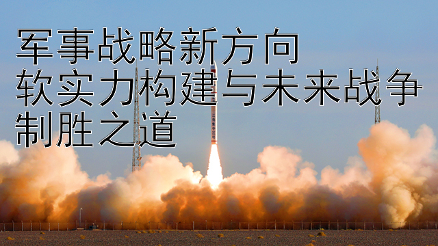 军事战略新方向  
软实力构建与未来战争制胜之道